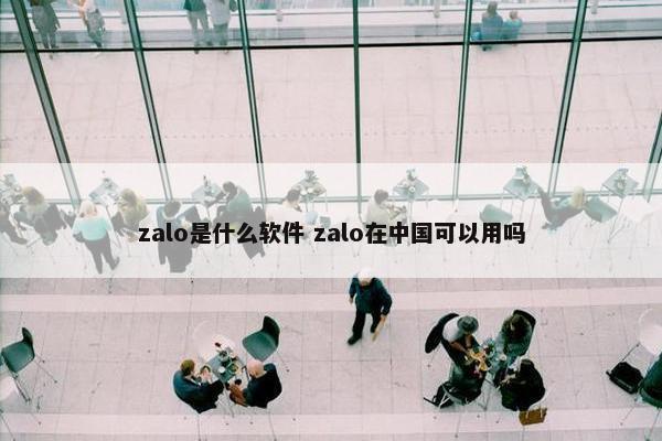 zalo是什么软件 zalo在中国可以用吗