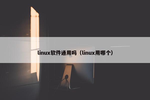 linux软件通用吗（linux用哪个）